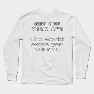 Get Off Your ASS! The World Owes You Nothing ! Long Sleeve T-Shirt